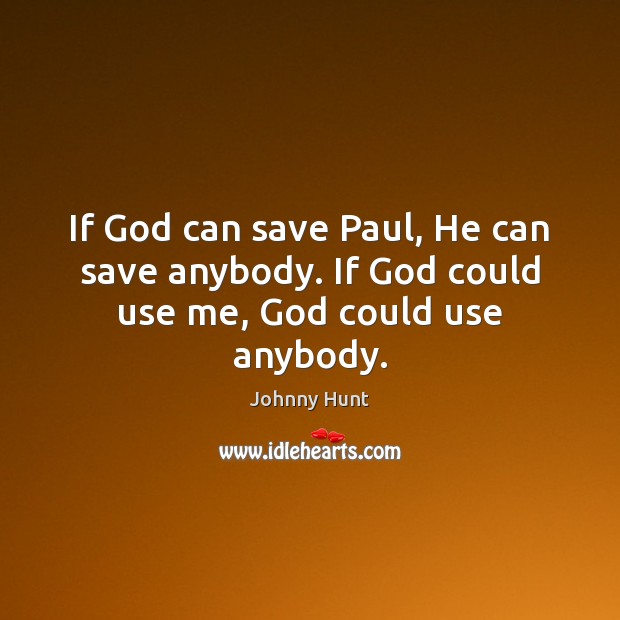 If God can save Paul, He can save anybody. If God could use me, God could use anybody. Johnny Hunt Picture Quote