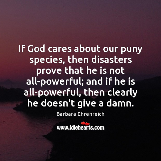 If God cares about our puny species, then disasters prove that he Barbara Ehrenreich Picture Quote
