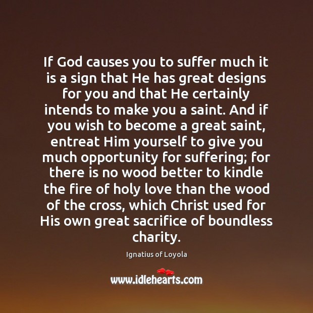 If God causes you to suffer much it is a sign that Ignatius of Loyola Picture Quote