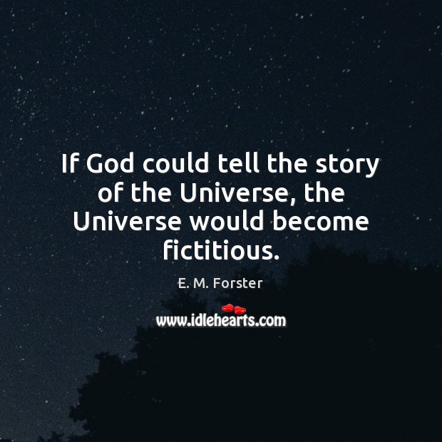 If God could tell the story of the Universe, the Universe would become fictitious. E. M. Forster Picture Quote