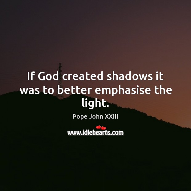 If God created shadows it was to better emphasise the light. Pope John XXIII Picture Quote