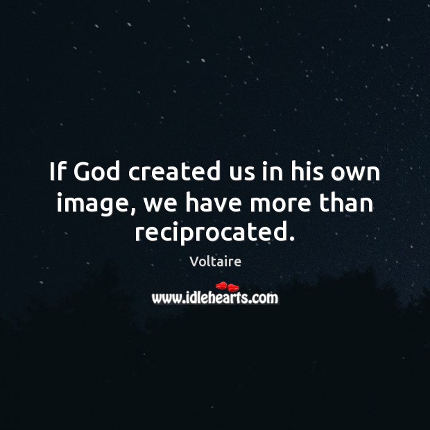 If God created us in his own image, we have more than reciprocated. Voltaire Picture Quote