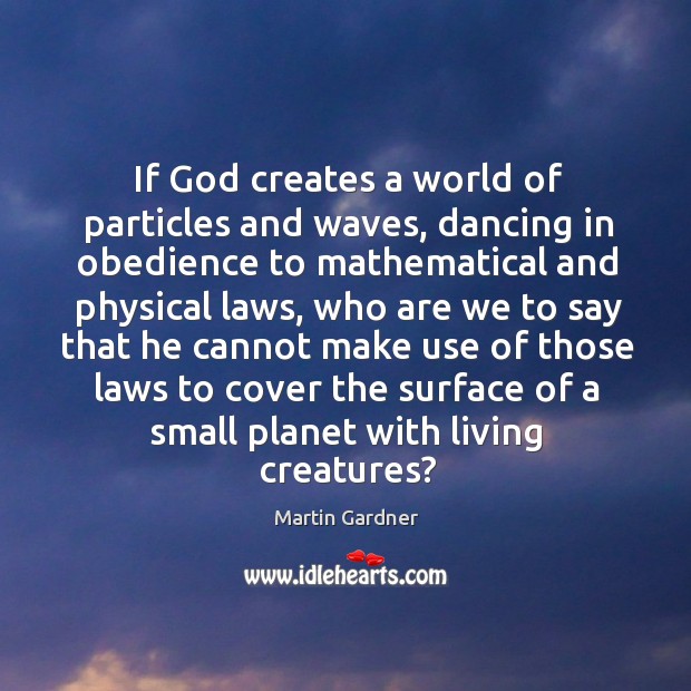 If God creates a world of particles and waves, dancing in obedience to mathematical and Martin Gardner Picture Quote