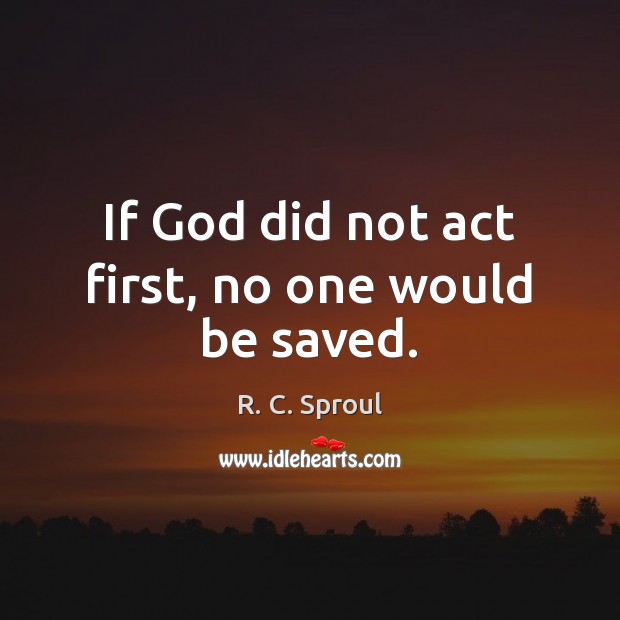 If God did not act first, no one would be saved. R. C. Sproul Picture Quote