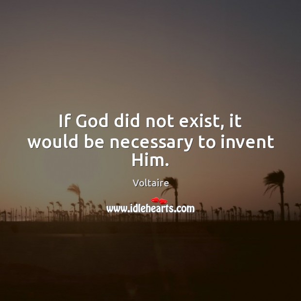 If God did not exist, it would be necessary to invent Him. Voltaire Picture Quote