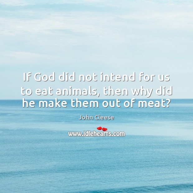If God did not intend for us to eat animals, then why did he make them out of meat? John Cleese Picture Quote