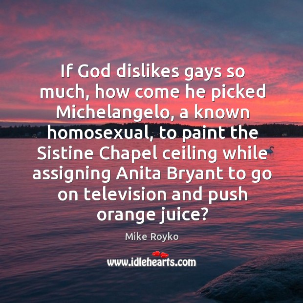 If God dislikes gays so much, how come he picked Michelangelo, a Mike Royko Picture Quote