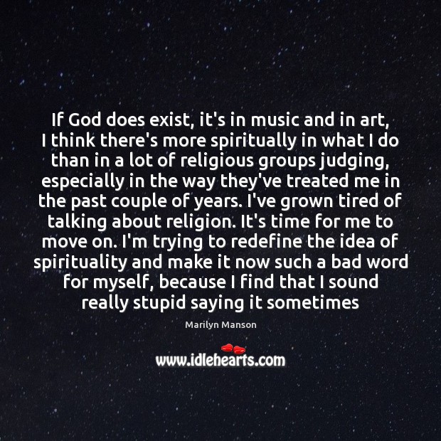 If God does exist, it’s in music and in art, I think Image