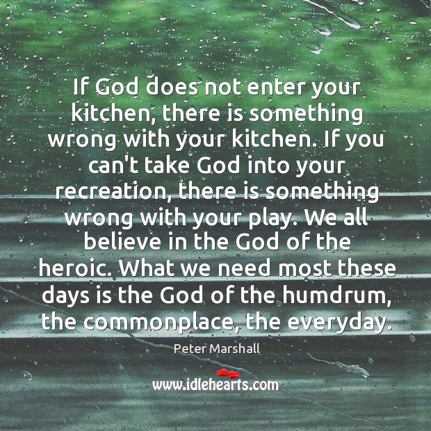 If God does not enter your kitchen, there is something wrong with Peter Marshall Picture Quote