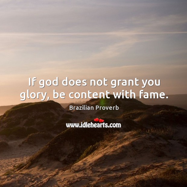 If God does not grant you glory, be content with fame. Brazilian Proverbs Image