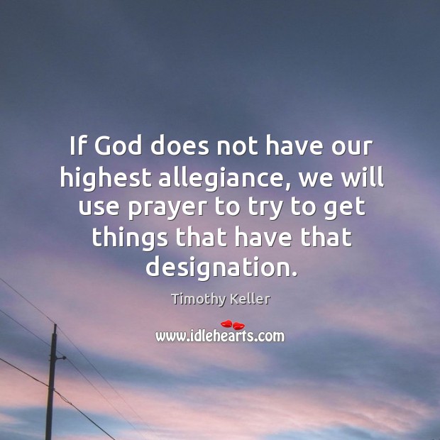 If God does not have our highest allegiance, we will use prayer Timothy Keller Picture Quote