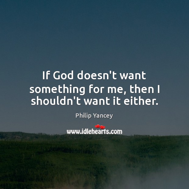 If God doesn’t want something for me, then I shouldn’t want it either. Image