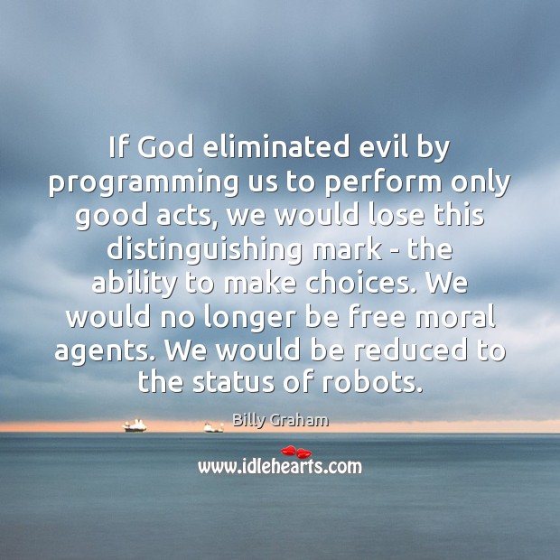 If God eliminated evil by programming us to perform only good acts, Image