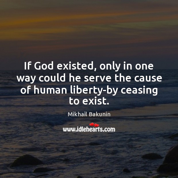 If God existed, only in one way could he serve the cause Mikhail Bakunin Picture Quote