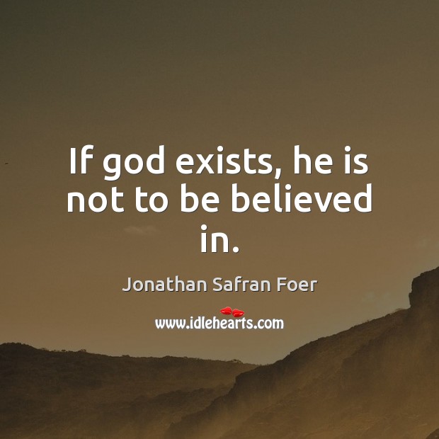If God exists, he is not to be believed in. Jonathan Safran Foer Picture Quote