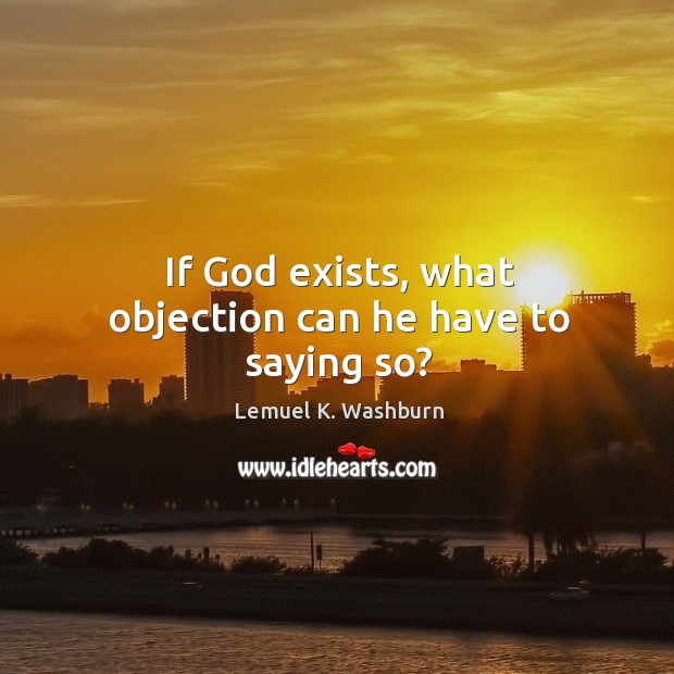 If God exists, what objection can he have to saying so? Image