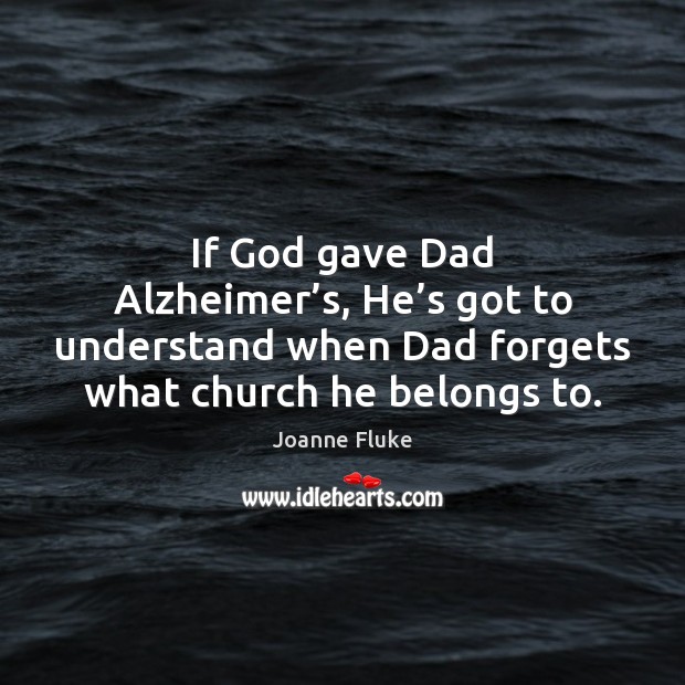 If God gave Dad Alzheimer’s, He’s got to understand when Image