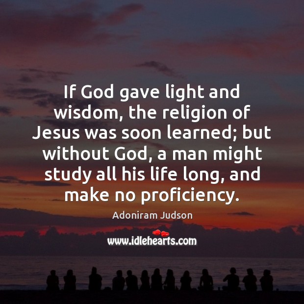 If God gave light and wisdom, the religion of Jesus was soon Adoniram Judson Picture Quote