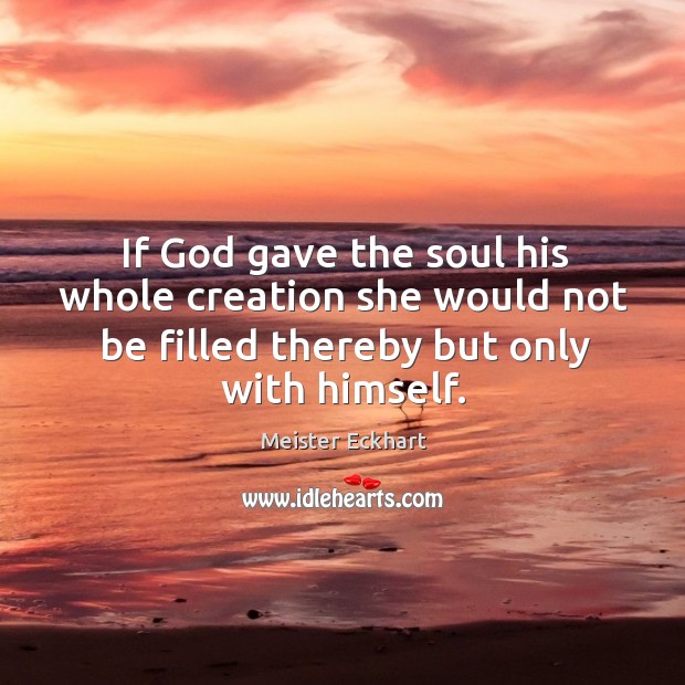 If God gave the soul his whole creation she would not be filled thereby but only with himself. Image