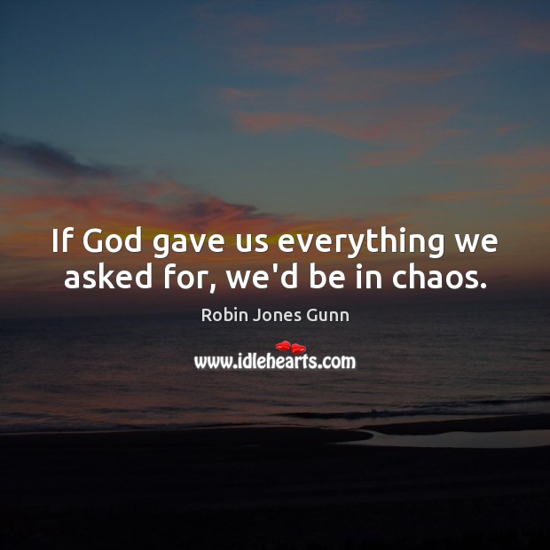 If God gave us everything we asked for, we’d be in chaos. Robin Jones Gunn Picture Quote