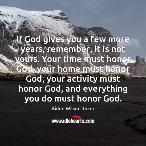 If God gives you a few more years, remember, it is not Aiden Wilson Tozer Picture Quote
