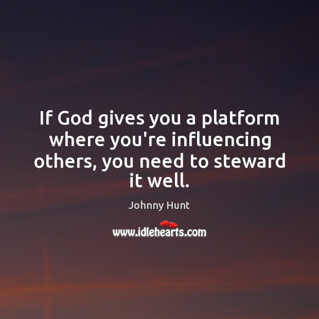 If God gives you a platform where you’re influencing others, you need to steward it well. Johnny Hunt Picture Quote