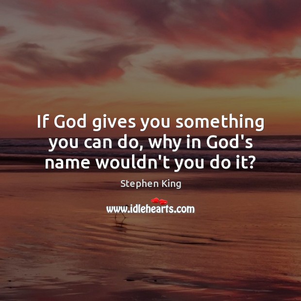 If God gives you something you can do, why in God’s name wouldn’t you do it? Stephen King Picture Quote