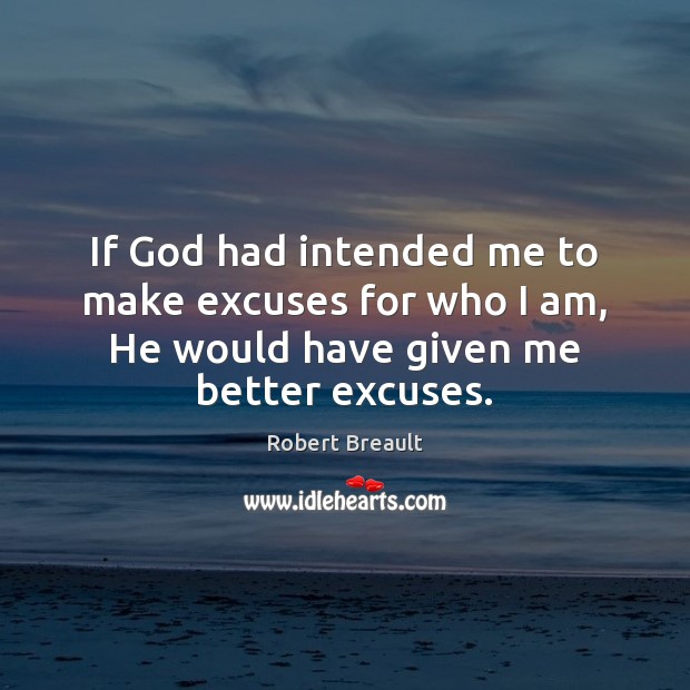 If God had intended me to make excuses for who I am, Robert Breault Picture Quote