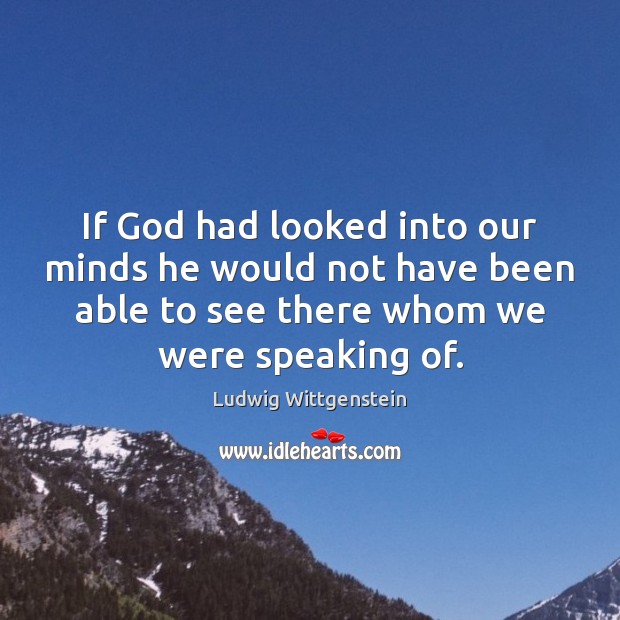 If God had looked into our minds he would not have been Ludwig Wittgenstein Picture Quote