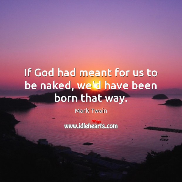 If God had meant for us to be naked, we’d have been born that way. Image