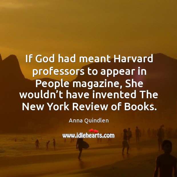 If God had meant harvard professors to appear in people magazine, she wouldn’t have invented the new york review of books. Anna Quindlen Picture Quote