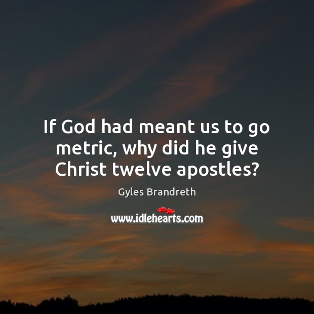 If God had meant us to go metric, why did he give Christ twelve apostles? Image