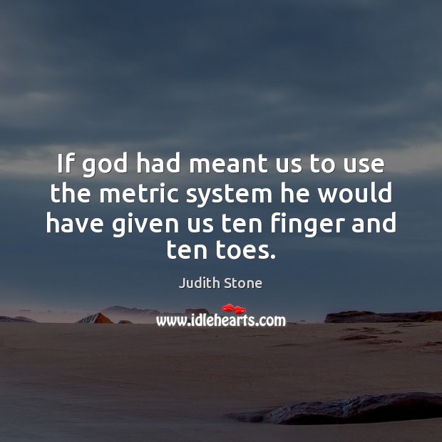 If God had meant us to use the metric system he would Judith Stone Picture Quote
