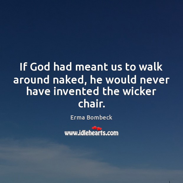 If God had meant us to walk around naked, he would never have invented the wicker chair. Image