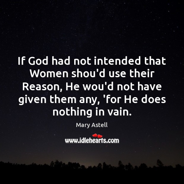 If God had not intended that Women shou’d use their Reason, He Mary Astell Picture Quote