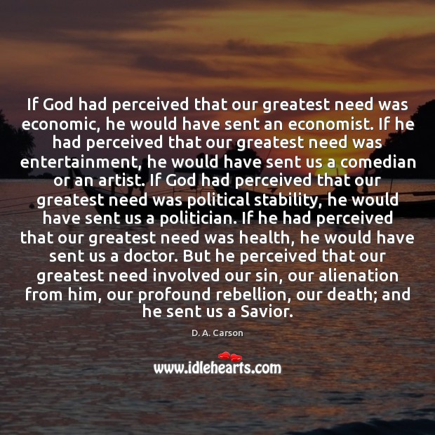 If God had perceived that our greatest need was economic, he would 