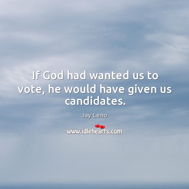 If God had wanted us to vote, he would have given us candidates. Jay Leno Picture Quote