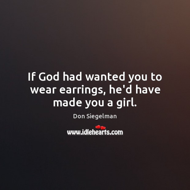 If God had wanted you to wear earrings, he’d have made you a girl. Image