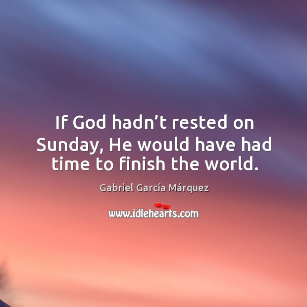 If God hadn’t rested on sunday, he would have had time to finish the world. Gabriel García Márquez Picture Quote