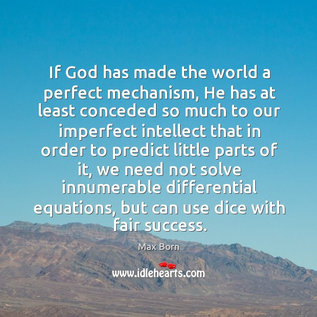 If God has made the world a perfect mechanism, he has at least conceded so much to our imperfect Max Born Picture Quote