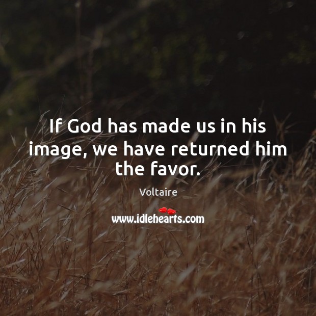 If God has made us in his image, we have returned him the favor. Voltaire Picture Quote