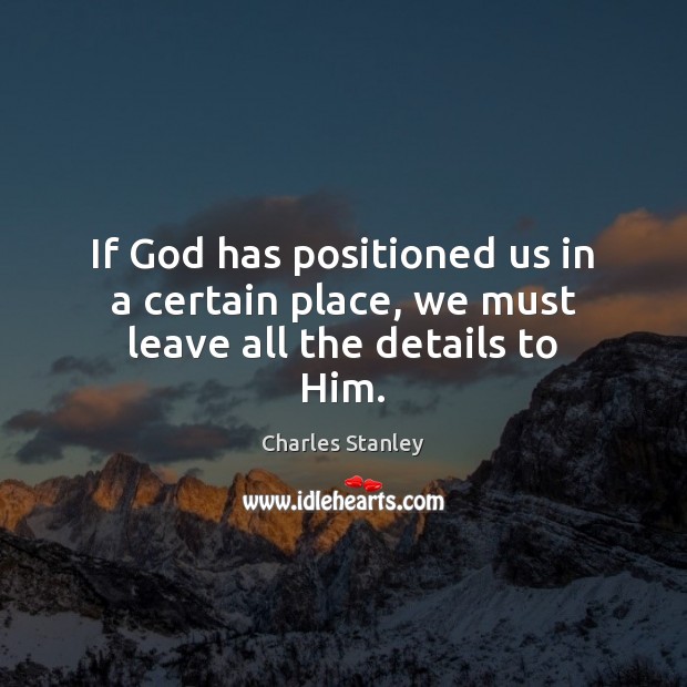 If God has positioned us in a certain place, we must leave all the details to Him. Charles Stanley Picture Quote