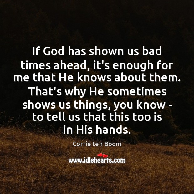 If God has shown us bad times ahead, it’s enough for me Corrie ten Boom Picture Quote