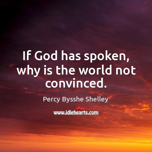 If God has spoken, why is the world not convinced. Percy Bysshe Shelley Picture Quote