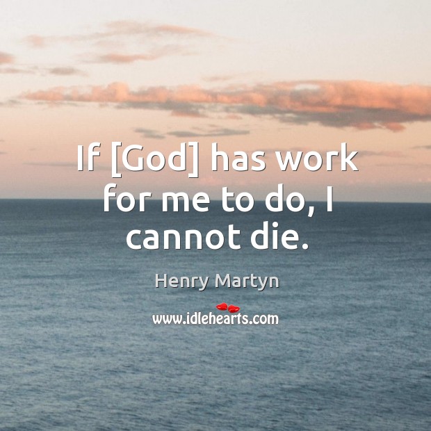 If [God] has work for me to do, I cannot die. Henry Martyn Picture Quote