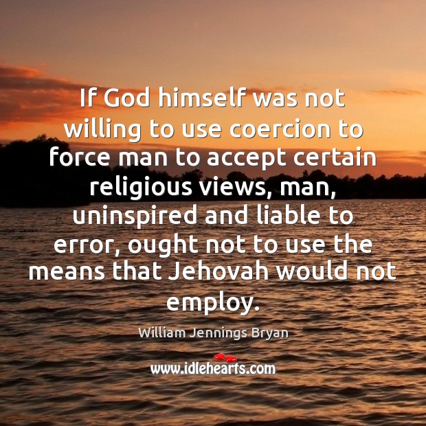 If God himself was not willing to use coercion to force man William Jennings Bryan Picture Quote
