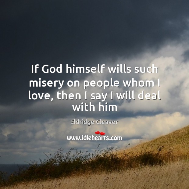 If God himself wills such misery on people whom I love, then I say I will deal with him Eldridge Cleaver Picture Quote