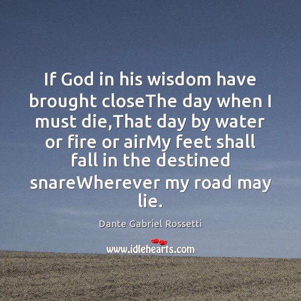If God in his wisdom have brought closeThe day when I must Dante Gabriel Rossetti Picture Quote