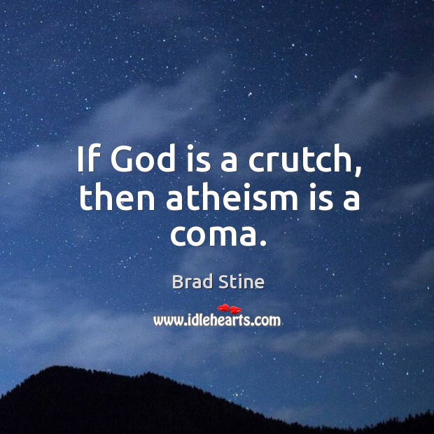 If God is a crutch, then atheism is a coma. Brad Stine Picture Quote