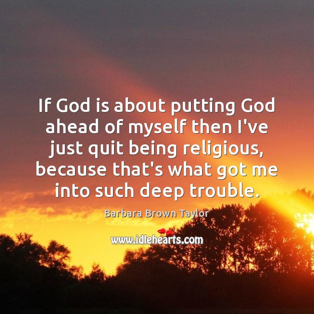 If God is about putting God ahead of myself then I’ve just Barbara Brown Taylor Picture Quote